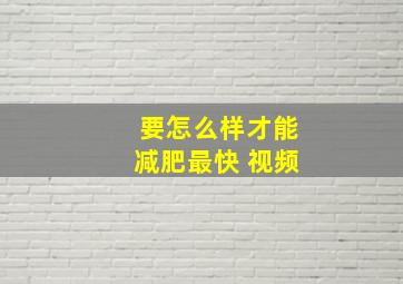 要怎么样才能减肥最快 视频